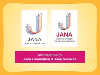 Introduction to
Jana Foundation & Jana Services
 