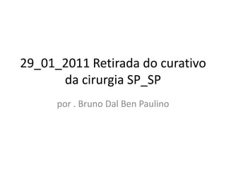 29_01_2011 Retirada do curativo da cirurgia SP_SP por . Bruno Dal Ben Paulino 