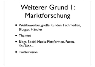 Weiterer Grund 1:
    Marktforschung
• Wettbewerber, große Kunden, Fachmedien,
  Blogger, Händler
• Themen
• Blogs, Social-Media-Plattformen, Foren,
  YouTube...
• Twittervision
 