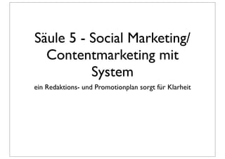 Säule 5 - Social Marketing/
  Contentmarketing mit
          System
ein Redaktions- und Promotionplan sorgt für Klarheit
 