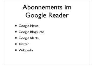 Abonnements im
     Google Reader
• Google News
• Google Blogsuche
• Google Alerts
• Twitter
• Wikipedia
 