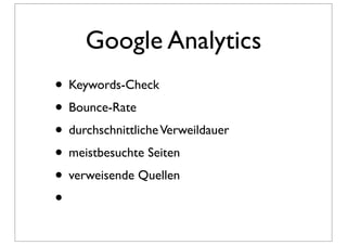 Google Analytics
• Keywords-Check
• Bounce-Rate
• durchschnittliche Verweildauer
• meistbesuchte Seiten
• verweisende Quellen
•
 