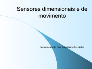 Sensores dimensionais e deSensores dimensionais e de
movimentomovimento
Instrumentação para Engenharia Mecânica
 