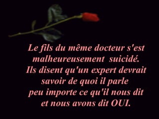 Le fils du même docteur s'est malheureusement  suicidé. Ils disent qu'un expert devrait savoir de quoi il parle  peu importe ce qu'il nous dit et nous avons dit OUI. 