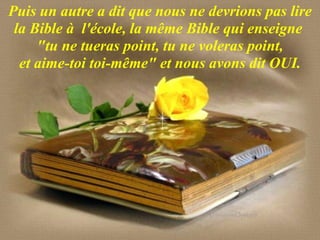 Puis un autre a dit que nous ne devrions pas lire la Bible à  l'école, la même Bible qui enseigne  "tu ne tueras point, tu ne voleras point, et aime-toi toi-même" et nous avons dit OUI. 