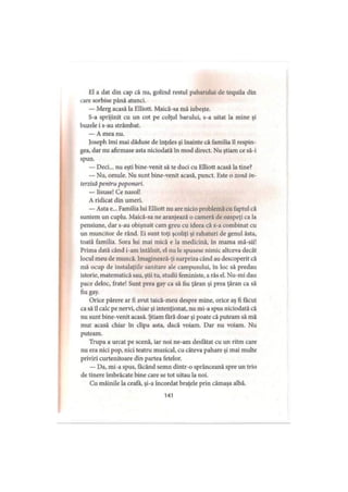 El a dat din cap că nu, golind restul paharului de tequila din
care sorbise până atunci.
— Merg acasă la Elliott. Maică-sa mă iubeşte.
S-a sprijinit cu un cot pe colţul barului, s-a uitat la mine şi
buzele i s-au strâmbat.
— A mea nu.
Joseph îmi mai dăduse de înţeles şi înainte că familia îl respin­
gea, dar nu afirmase asta niciodată în mod direct. Nu ştiam ce să-i
spun.
— Deci... nu eşti bine venit să te duci cu Elliott acasă la tine?
— Nu, omule. Nu sunt bine-venit acasă, punct. Este o zonă in­
terzisă pentru poponari.
— Iisuse! Ce nasol!
A ridicat din umeri.
— Asta e... Familia lui Elliott nu are nicio problemă cu faptul că
suntem un cuplu. Maică-sa ne aranjează o cameră de oaspeţi ca la
pensiune, dar s-au obişnuit cam greu cu ideea că s-a combinat cu
un muncitor de rând. Ei sunt toţi şcoliţi şi rahaturi de genul ăsta,
toată familia. Sora lui mai mică e la medicină, în mama mă-sii!
Prima dată când i-am întâlnit, el nu le spusese nimic altceva decât
locul meu de muncă. Imaginează-ţi surpriza când au descoperit că
mă ocup de instalaţiile sanitare ale campusului, în loc să predau
istorie, matematică sau, ştii tu, studii feministe, a râs el. Nu-mi dau
pace deloc, frate! Sunt prea gay ca să fiu ţăran şi prea ţăran ca să
fiu gay.
Orice părere ar fi avut taică-meu despre mine, orice aş fi făcut
ca să îl calc pe nervi, chiar şi intenţionat, nu mi-a spus niciodată că
nu sunt bine-venit acasă. Ştiam fără doar şi poate că puteam să mă
mut acasă chiar în clipa asta, dacă voiam. Dar nu voiam. Nu
puteam.
Trupa a urcat pe scenă, iar noi ne-am desfătat cu un ritm care
nu era nici pop, nici teatru muzical, cu câteva pahare şi mai multe
priviri curtenitoare din partea fetelor.
— Da, mi-a spus, făcând semn dintr-o sprânceană spre un trio
de tinere îmbrăcate bine care se tot uitau la noi.
Cu mâinile la ceafă, şi-a încordat braţele prin cămaşa albă.
141
 