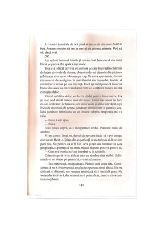 A trecut o jumătate de oră până să îmi scrie din nou: Sunt în
fort. Aveam nevoie să ies la aer şi să privesc stelele. Poţi să
vii, dacă vrei.
OK.
Am apăsat butonul trimite şi mi-am luat hanoracul din cuiul
bătut pe partea din spate a uşii mele.
Tata şi-a ridicat privirea de la masa pe care împrăştiase hârtiile
de lucru şi stivele de dosare, observându-mi cizmele din picioare
şi bluza pe care mi-o trăsesem pe cap. Nu mi-a spus nimic, dar am
recunoscut dezamăgirea în maxilarului său încordat, înainte să
mă întorc şi să ies pe uşa din faţă. Dacă îşi închipuise că moartea
bunicului avea să mă transforme într-un cetăţean model, nu mă
cunoştea deloc.
Vântul nu bătea deloc, un lucru ciudat pentru luna martie. Era
şi mai cald decât fusese mai devreme. Când am ajuns în fort,
m-am dezbrăcat de hanorac, am urcat scara şi, când am văzut-o pe
Melody rezemată de perete, jumătate învelită într-o pătură şi cea­
laltă jumătate îmbrăcată cu un maieu subţire, respiraţia mi s-a
tăiat.
— Bună, i-am spus.
— Buriă.
Avea vocea aspră, ca o înregistrare veche. Plânsese mult, de
curând.
M-am aşezat lângă ea, destul de aproape încât să o pot atinge,
dar nu am ftcut-o. Ştiam din experienţă ce nu trebuia să îi zic: îmi
pare rău. Nu pentru că ar fi fost ceva greşit sau nesincer în acea
propoziţie, ci pentru că nu exista niciun răspuns potrivit pentru ea.
— Cum era bunica ta? am intrebat-o, în schimb.
Colţurile gurii i s-au ridicat într-un zâmbet abia vizibil. Odih-
nindu-şi un obraz pe genunchi, s-a uitat la mine.
— Era certăreaţă, încăpăţânată. Părinţii mei urau asta. Consi­
derau că nu e circumspectă, asta îşi tot spuneau unul altuia. Nu era
delicată şi discretă, nu reuşeau niciodată să îi închidă gura. Nu
voiau decât să tacă, dar nimeni nu-i putea dicta, pentru că ea con­
trola toţi banii.
181
 