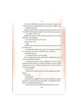 ***
Am tras de cablul de la uşa fortului, ascultând cu atenţie. Mi
s-a părut că aud un oftat înăbuşit, dar putea fi doar o rafală de vânt.
— Melody? am şoptit.
Chipul i-a apărut de sus, cu părul strălucind în lumina lunii, ca
o aureolă, de jur împrejurul capului. Şi-a mijit ochii, apoi a spus:
— O, Landon. Ce faci aici?
Sughiţa. Trecuseră mai bine de două ceasuri de la scena de pe
plajă, dar ea încă plângea.
— Am venit să văd ce faci. Pot să urc?
A dat din cap că da.
— Sigur.
Am stat în tăcere, până când a venit mai aproape şi a pus capul
pe umărul meu.
— Jumătate din prietenii mei spun că am exagerat şi jumătate
vor să mă ajute să-i ascund cadavrul. Nu ştiu ce să cred.
Am clătinat din cap.
— Să exagerezi? Pentru că te-a înşelat?
Şi-a tras genunchii la piept, ghemuindu-se lângă mine, iar eu
mi-am pus un braţ în jurul ei.
— A venit şi şi-a cerut scuze, a continuat. A spus că s-a dus
acolo doar pentru băieţii lui, ceilalţi sunt singuri. A spus că fetele
de genul meu nici nu ar trebui să afle aşa ceva. A spus că era beat
şi că a fost o greşeală.
— Şi tu îl crezi?
— Evident că nu, altfel nu aş fi scos toată umplutura din Beau-
regard.
Am pufnit.
— Beauregard?
A chicotit şi ea, sughiţând din nou când amândoi am început
să râdem. La un moment dat, însă, râsul i s-a transformat în sus­
pine şi s-a prăbuşit pe pieptul meu.
— De ce ar face sex cu o târfă, când mă are pe mine, de ce?
192
 