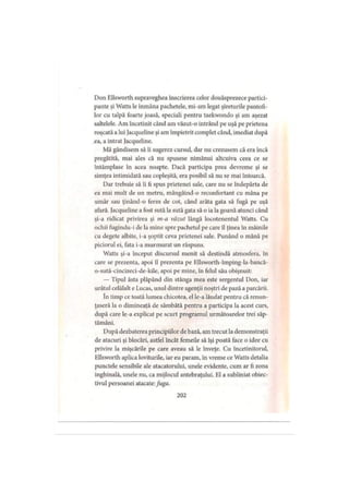 Don Ellsworth supraveghea înscrierea celor douăsprezece partici­
pante şi Watts le înmâna pachetele, mi-am legat şireturile pantofi­
lor cu talpă foarte joasă, speciali pentru taekwondo şi am aşezat
saltelele. Am încetinit când am văzut-o intrând pe uşă pe prietena
roşcată a lui Jacqueline şi am împietrit complet când, imediat după
ea, a intrat Jacqueline.
Mă gândisem să îi sugerez cursul, dar nu crezusem că era încă
pregătită, mai ales că nu spusese nimănui altcuiva ceea ce se
întâmplase în acea noapte. Dacă participa prea devreme şi se
simţea intimidată sau copleşită, era posibil să nu se mai întoarcă.
Dar trebuie să îi fi spus prietenei sale, care nu se îndepărta de
ea mai mult de un metru, mângâind-o reconfortant cu mâna pe
umăr sau ţinând-o ferm de cot, când arăta gata să fugă pe uşă
afară. Jacqueline a fost sută la sută gata să o ia la goană atunci când
şi-a ridicat privirea şi m-a văzut lângă locotenentul Watts. Cu
ochii fugindu-i de la mine spre pachetul pe care îl ţinea în mâinile
cu degete albite, i-a şoptit ceva prietenei sale. Punând o mână pe
piciorul ei, fata i-a murmurat un răspuns.
Watts şi-a început discursul menit să destindă atmosfera, în
care se prezenta, apoi îl prezenta pe Ellsworth-împing-la-bancă-
o-sută-cincizeci-de-kile, apoi pe mine, în felul său obişnuit:
— Tipul ăsta plăpând din stânga mea este sergentul Don, iar
urâtul celălalt e Lucas, unul dintre agenţii noştri de pază a parcării.
în timp ce toată lumea chicotea, el le-a lăudat pentru că renun­
ţaseră la o dimineaţă de sâmbătă pentru a participa la acest curs,
după care le-a explicat pe scurt programul următoarelor trei săp­
tămâni.
După dezbaterea principiilor de bază, am trecut la demonstraţii
de atacuri şi blocări, astfel încât femeile să îşi poată face o idee cu
privire la mişcările pe care aveau să le înveţe. Cu încetinitorul,
Ellsworth aplica loviturile, iar eu param, în vreme ce Watts detalia
punctele sensibile ale atacatorului, unele evidente, cum ar fi zona
inghinală, unele nu, ca mijlocul antebraţului. El a subliniat obiec­
tivul persoanei atacate:fuga.
202
 