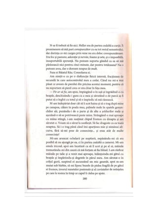 N-ar fi trebuit să fie aici. Heller era de partea cealaltă a curţii. îi
promisesem să mă port corespunzător cu ea tot restul semestrului,
dar dorinţa ce-mi curgea prin vene nu era deloc corespunzătoare.
Era foc şi pasiune, adoraţie şi nevoie, foame şi sete, şi o imposibilă,
insuportabilă speranţă. Nu puteam suporta gândul ca ea să mă
părăsească nici pentru cinci minute, dar pentru totdeauna? Nu o
puteam avea, dar o doream nespus de mult.
Faza ei Băiatul Rău. Consolarea ei.
Am simţit-o ca pe o disfuncţie fizică internă, fracţiunea de
secundă în care autocontrolul meu a cedat. Când nu mi-a mai
păsat ce aveam de pierdut din pricina acestui moment, pentru că
nu suportam să pierd ceea ce era chiar în faţa mea.
— Fir-arsăfie, am spus, împingând-o în uşă şi îngrădind-o cu
braţele, deschizându-i gura cu a mea şi sărutând-o de parcă aş fi
putut să o înghit cu totul şi să o împiedic să mă rănească.
M-am îndepărtat doar cât să îi scot haina şi să o trag după mine
pe canapea, călare în poala mea, palmele mele în spatele genun­
chilor săi, punându-i de o parte şi de alta a şoldurilor mele şi
aşezând-o să se potrivească peste mine. Strângând-o mai aproape
cu mâna stângă, i-am susţinut chipul frumos cu dreapta şi am
sărutat-o. Voiam să o sărut la nesfârşit. Să fac dragoste cu ea toată
noaptea. Să i-o trag până când îmi aparţinea mie şi nimănui alt­
cuiva, fără să-mi pese de consecinţe... şi erau atât de multe
consecinţe!
Mi-am aruncat ochelarii pe noptieră, nepăsându-mi că era
posibil să nu ajungă pe ea, ci în partea cealaltă a camerei. Mi-am
smuls tricoul, apoi am încetinit ca să îl scot şi pe al ei, mâinile
tremurându-mi din cauză că mă forţam să fiu blând. I-am răsfirat
mâinile pe talie şi a venit mai aproape, înlănţuindu-mi gâtul cu
braţele şi împletindu-şi degetele în părul meu. Am sărutat-o in
colţul gurii, suspinul ei ascunzând un mic geamăt, apoi m-am
mutat sub bărbie, să-mi lipesc buzele de pielea fragilă de pe gâtul
ei frumos, izvorul sunetelor pasionale şi al cuvintelor de neînţeles
pe care le rostea în timp ce capul îi cădea pe spate.
280
 