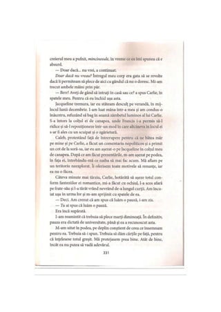 creierul meu a pufnit, mincinosule, în vreme ce ea îmi spunea că e
absurd.
— Doar dacă... nu vrei, a continuat.
Doar dacă nu vreau? întregul meu corp era gata să se revolte
dacă îi permiteam să plece de aici cu gândul că nu o doresc. Mi-am
trecut ambele mâini prin păr.
— Brrr! Aveţi de gând să intraţi în casă sau ce? a spus Carlie, în
spatele meu. Pentru că eu închid uşa asta.
Jacqueline tremura, iar eu stăteam desculţ pe verandă, în mij­
locul lunii decembrie. I-am luat mâna într-a mea şi am condus-o
înăuntru, refuzând să bag în seamă zâmbetul luminos al lui Carlie.
S-a întors la colţul ei de canapea, unde Francis i-a permis să-l
ridice şi să-l repoziţioneze într-un mod în care altcineva în locul ei
s-ar fi ales cu un scuipat şi o zgârietură.
Caleb, protestând faţă de întrerupere pentru că ne bătea măr
pe mine şi pe Carlie, a făcut un comentariu nepoliticos şi a primit
un cot de la soră-sa, iar eu am aşezat-o pe Jacqueline în colţul meu
de canapea. După ce am făcut prezentările, m-am aşezat pe podea,
în faţa ei, întrebându-mă ce naiba să mai fac acum. Mă aflam pe
un teritoriu neexplorat. îi oferisem toate motivele să renunţe, iar
ea nu o făcea.
Câteva minute mai târziu, Carlie, hotărâtă să aşeze totul con­
form fanteziilor ei romantice, mi-a făcut cu ochiul, l-a scos afară
pe frate-său şi l-a târât vrând nevrând de-a lungul curţii. Am încu­
iat uşa în urma lor şi m-am sprijinit cu spatele de ea.
— Deci. Am crezut că am spus că luăm o pauză, i-am zis.
— Tu ai spus că luăm o pauză.
Era încă supărată.
I-am reamintit că trebuia să plece marţi dimineaţă. în definitiv,
pauza era dictată de universitate, până şi ea a recunoscut asta.
M-am uitat în podea, pe deplin conştient de ceea ce însemnam
pentru ea. Trebuia să-i spun. Trebuia să dăm cărţile pe faţă, pentru
că înţelesese totul greşit. Mă protejasem prea bine. Atât de bine,
încât ea nu putea să vadă adevărul.
331
 