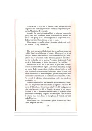 — Dacă? De ce te-ai dus să vorbeşti cu el? Nu erau detaliile
sângeroase din relatările jurnalistice destul de dezgustătoare pen­
tru tine? Sau destul de personale?
Am sărit din pat şi mi-am tras blugii pe mine, cu vocea ca de
gheaţă, ca o lamă, tăindu-mi pielea. încheieturile îmi ardeau. Nu
ştiu ce i-am spus şi ce nu... detaliile pe care nu le spusesem nicio­
dată cu voce tare. Nu mai conta. Le ştia pe toate.
M-am aşezat, cu capul în palme, chinuindu-mă să respir, retră­
ind oroarea... Te rog, Doamne, nu...
* * *
M-a trezit un zgomot îndepărtat, dar m-am întors pe partea
cealaltă, dând cearşaful la o parte. îmi era cald, dar prea lene să mă
ridic şi să pornesc ventilatorul din tavan. Stăteam întins pe o parte,
uitându-mă pe fereastră în curtea din spate, gândindu-mă la Yese-
nia şi la weekendul care se apropia. Aveam s-o ţin de mână. Poate
s-o sărut, dacă reuşeam să rămân singur cu ea. Dacă mă lăsa.
Dumnezeule, ce cald era! M-am răsucit pe spate. Să ai treispre­
zece ani însemna să fii un cuptor. Consumam alimente şi energie
aşa cum o flacără sugea oxigen. Ai să ne mănânci cu tot cu casă
până împlineşti cincisprezece ani! îmi spunea mama, privind cum
înfulecam resturile de la masa de prânz, pe care intenţionase să ni
le reîncălzească pentru cină. în loc de asta, am comandat la pachet.
Nu a reuşit să mănânce tot ce cumpărase pentru ea, aşa că am
terminat tot eu.
Am auzit zgomotul din nou. Probabil se trezise mama. Uneori,
când tata era plecat, i se făcea dor de el şi se plimba prin casă. Ar
trebui să văd ce face... Ceasul meu arăta 04:11. Of! încă patru ore
până când aveam s-o văd pe Yesenia. Aş putea să mă trezesc
devreme, să plec la şcoală mai devreme. Poate că aş prinde-o fără
prietenele ei vorbăreţe şi am putea discuta despre... ceva. Cum ar
fi, viitorul meu meci. Poate că i-ar plăcea să vină să mă vadă
jucând, într-o zi.
M-am întors, exact când cineva s-a aplecat deasupra mea. Tata?
Dar el era plecat din oraş.
336
 