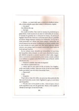 — Mmm... s-a trezit întâi uşor, a căscat, şi-a desfăcut picioa­
rele, a întins mâinile, apoi, dintr-odată s-a dezmeticit, clipind.
— Am ajuns?
Am clătinat din cap.
— Aproape.
Era coadă la feribot. Bun venit în vacanţa de primăvară pe o
plajă ieftină. Unde tocmai mi-am adus în vizită iubita de trei luni.
O senzaţie de greutate mi s-a strecurat in stomac, de parcă aş fi
înghiţit o bară de fier. Dacă nu s-ar fi trezit când a făcut-o, probabil
aş fi făcut stânga împrejur înainte să ne îmbarcăm. Un tip într-o
vestă portocalie ne-a dirijat spre latura stângă a feribotului, am
trecut rampa şi ne-am urcat. La debarcare, pe partea cealaltă, eram
la cinci minute de casă, poate zece, din cauza traficului turistic
crescut, care pompa bani în această comunitate, după lunile de
iarnă aproape inactive.
Eu nu vedeam nimic deosebit sau extraordinar la locul ăsta,
dar Jacqueline stătea dreaptă, cu ochii mari, absorbind tot peisa­
jul: clădirile acoperite cu picturi murale în culori calde, magazi­
nele cu suveniruri şi restaurantele pentru turişti, străzile asfaltate
ce se îmbinau cu spaţiul verde fără borduri, apa şi bărcile vizibile
dincolo de case.
— Palmieri! a zâmbit. Sunt atât de simpatici!
Am ridicat o sprânceană la ea.
— Adică, faţă de cum arată cei din, să zicem, Los Angeles...
acolo sunt înalţi şi subţiri. Ăştia par să ştie că aici nu sunt clădiri
înalte sau dealuri care să le facă concurenţă. Sunt...
— Piperniciţi?
A râs.
— Simpatici.
După câteva viraje din reflex, am parcat pe aleea pietruită din
faţa casei bunicului, acum a tatei. înghiţind cu greu, m-am întors
spre Jacqueline.
— Nu ştiu cum o să se poarte cu tine... vreau să spun, că nu o
să fie nepoliticos sau ceva de genul ăsta. Mereu a fost amabil cu
clienţii şi sunt sigur că mai rău de atât...
365
 