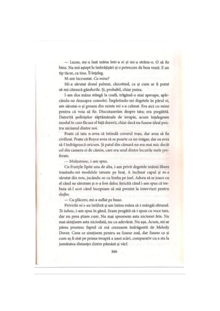 — Lucas, mi-a luat mâna într-a ei şi mi-a strâns-o. O să fie
bine. Nu mă aştept la îmbrăţişări şi o petrecere de bun venit. E un
tip tăcut, ca tine. îl înţeleg.
M-am încruntat. Ca mine?
Mi-a sărutat dosul palmei, chicotind, ca şi cum ar fi putut
să-mi citească gândurile. Şi, probabil, chiar putea.
I-am dus mâna stângă la ceafa, trăgând-o mai aproape, aple-
cându-ne deasupra consolei. împletindu-mi degetele în părul ei,
am sărutat-o şi groaza din minte mi s-a calmat. Era aici cu mine
pentru că voia să fie. Discutaserăm despre tata; era pregătită.
Datorită şedinţelor săptămânale de terapie, acum înţelegeam
modul în care făcuse el faţă durerii, chiar dacă nu fusese ideal pen­
tru niciunul dintre noi.
Poate că tata n-avea să întindă covorul roşu, dar avea să fie
civilizat. Poate că Boyce avea să se poarte ca un măgar, dar ea avea
să-l îndrăgească oricum. Şi patul din cămară nu era mai mic decât
cel din camera ei de cămin, care era unul dintre locurile mele pre­
ferate.
— Mulţumesc, i-am spus.
Cu frunţile lipite una de alta, i-am privit degetele mâinii libere
trasându-mi modelele tatuate pe braţ. A înclinat capul şi m-a
sărutat din nou, jucându-se cu limba pe inel. Adora să se joace cu
el când ne sărutam şi n-a fost deloc fericită când i-am spus că tre­
buia să-l scot când începeam să mă prezint la interviuri pentru
slujbe.
— Cu plăcere, mi-a suflat pe buze.
Privirile ni s-au întâlnit şi am întins mâna să-i mângâi obrazul.
Te iubesc, i-am spus în gând. Eram pregătit să-i spun cu voce tare,
dar nu prea ştiam cum. Nu mai spusesem asta niciunei fete. Nu
mai simţisem asta niciodată, nu cu adevărat. Nu aşa. Acum, mi se
părea prostesc faptul că mă crezusem îndrăgostit de Melody
Dover. Ceea ce simţisem pentru ea fusese real, dar fusese ca şi
cum aş fi stat pe prima treaptă a unei scări, comparativ cu a sta la
jumătatea distanţei dintre pământ şi vârf.
366
 