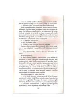 Când am bătut la uşă, tata a deschis-o cu o încercare de zâm­
bet, cea mai apropiată pe care am văzut-o pe faţa lui de ani de zile.
— Fiule, mi-a spus, luându-mi o valiză din mână. Intraţi.
Toate ferestrele erau deschise şi toată casa era saturată cu miro­
sul sărat al Golfului, care se întindea pe nisip, dincolo de uşa din
spate. Tata dăduse pereţii şi lemnul cu un strat proaspăt de vopsea
ivorie şi renunţase la covoarele învechite pentru a da la iveală
podelele din lemn uzat care, într-un fel, arătau de o sută de ori mai
bine. Una dintre picturile mamei atârna deasupra canapelei. Am
încremenit cu ochii la ea, în timp ce tata a spus:
— Tu trebuie să fii Jacqueline.
Ea încă mă ţinea de mână.
— Da. Mă bucur să vă cunosc, domnule Maxfield.
Cu mare efort, mi-am dezlipit privirea de tablou ca să-l urmă­
resc pe tata strângându-i mâna iubitei mele şi aproape zâmbind
din nou.
— Te rog să-mi spui Ray. Mă bucur că ai venit cu Landon, ăăă...
Lucas.
Asta era o premieră.
A ridicat ambele bagaje şi s-a îndreptat... spre camera lui?
Jacqueline l-a urmat, examinând mobilierul sărac, dar curat la fel
cum examinase oraşul când trecuserăm prin el: cercetând fiecare
detaliu, fără să-i scape nimic. Am intrat in camera lui tata, dar nu
mai era camera lui. Patul bunicului era aşezat la perete, încadrat
de noptiera lui şi de o lampă nouă. Vizavi, era comoda. Salteaua
avea aşternuturi noi, iar pereţii erau văruiţi într-un albastru pal.
Un alt tablou de-al mamei atârna deasupra patului şi o oglindă
suspendată de o frânghie deasupra comodei.
Tata a lăsat bagajele pe podea, lângă pat.
— M-am gândit că voi doi veţi avea nevoie de un loc al vostru...
atunci când veniţi în vizită. M-am mutat în camera bunicului tău,
acum câteva săptămâni. Acum, pot să arunc o privire spre golf,
dimineaţa, să-mi dau seama dacă ziua va fi prielnică pentru navigat.
— E o cameră foarte frumoasă, i-a răspuns Jacqueline, privind
pe fereastră la pâlcul de palmieri pitici din faţa casei.
367
 