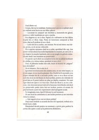 Unul dintre voi.
Greşea, dar nu în totalitate. Sentimentul care m-a copleşit când
,nn realizat acest lucru nu era deloc plăcut.
— Locuieşti în campus? am întrebat-o, înmuindu-mi glasul,
pentru a-i oferi tandreţea pe care o merita.
lira alegerea ei, nu a mea. Faptul că o salvasem nu îmi dădea
dreptul de a-i dicta viaţa. Putea să traverseze campusul şi fără
mine, deşi aş fi preferat să nu o facă.
— Lasă-mă să te conduc, am insistat. Pot să mă întorc mai târ­
ziu, pe jos, ca să-mi iau vehiculul.
M-a cuprins uşurarea când ea a cedat, aprobând din cap. Am
.ijutat-o să îşi adune lucrurile împrăştiate în maşină, pe care şi le-a
pus înapoi, în poşetă, luptându-mă cu un junghi de gelozie nejus-
llfîcată când i-am înmânat un prezervativ.
De parcă i-aş fi oferit un scorpion în loc de un pătrat inofensiv
de celofan, şi-a retras mâna, spunând că nu e al ei.
Deci, el plănuise treaba într-atât, încât să încerce să „asigure”
lipsa dovezilor?
Nu te întoarce. Nu te uita la el.
Ignorând avertismentul din mintea mea, m-am uitat înapoi, ca
,.i mă asigur că era încă la pământ. Era. Posibil să fi mormăit ceva
despre intenţia lui de a ascunde probe, ceea ce m-a făcut să îmi
pară rău că ea nu mă lăsase să chem poliţia, pentru că o intenţie de
genul ăsta ar fi putut indica un plan pe deplin conştient. Nu sunt
sigur dacă am spus-o cu voce tare. Dacă am făcut-o, ea nu a răs­
puns. Am strecurat prezervativul în buzunar, întrebându-mă dacă
un prezervativ putea intra într-un tocător, pentru că aveam de
gând să încerc acest mic experiment când ajungeam acasă.
în imaginaţia mea, tipul îl folosea în acel moment.
M-am urcat în camioneta ei, am închis portiera şi am introdus
•lieia în contact.
— Eşti sigură că nu vrei să chem poliţia?
Deşi eram hotărât ca această decizie să îi aparţină, trebuia să o
întreb încă o dată.
Rămânând tăcută pentru un moment, a privit prin parbriz la
partea din spate a casei şi la petrecerea dinăuntru.
69
 