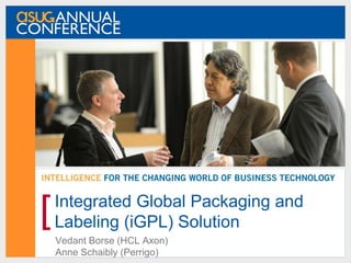 Integrated Global Packaging and
Labeling (iGPL) Solution
Vedant Borse (HCL Axon)
Anne Schaibly (Perrigo)
[
 