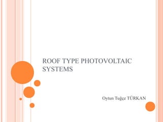 ROOF TYPE PHOTOVOLTAIC
SYSTEMS
Oytun Tuğçe TÜRKAN
 