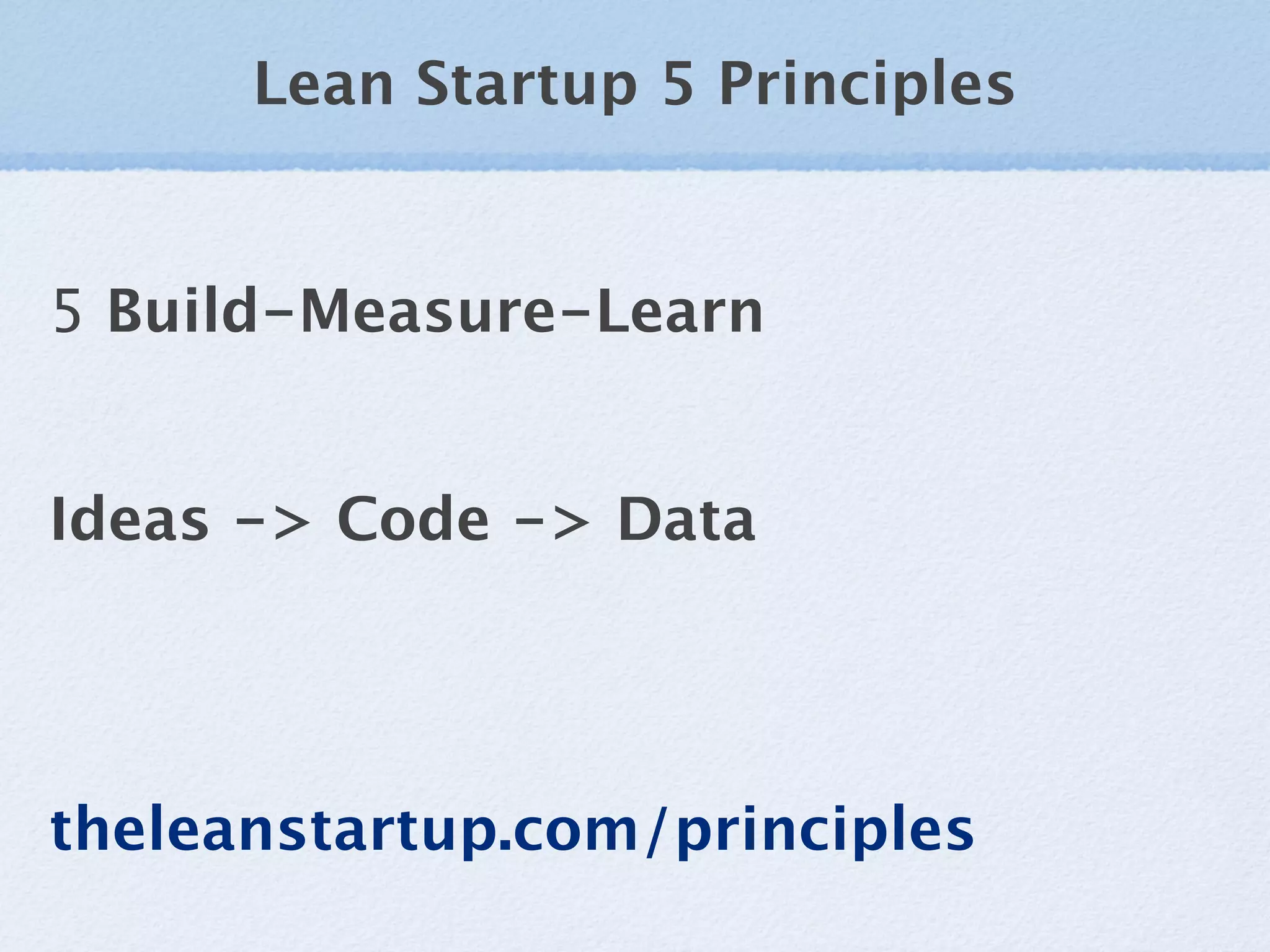 Lean Startup 5 Principles


5 Build-Measure-Learn


Ideas -> Code -> Data




theleanstartup.com/principles
 