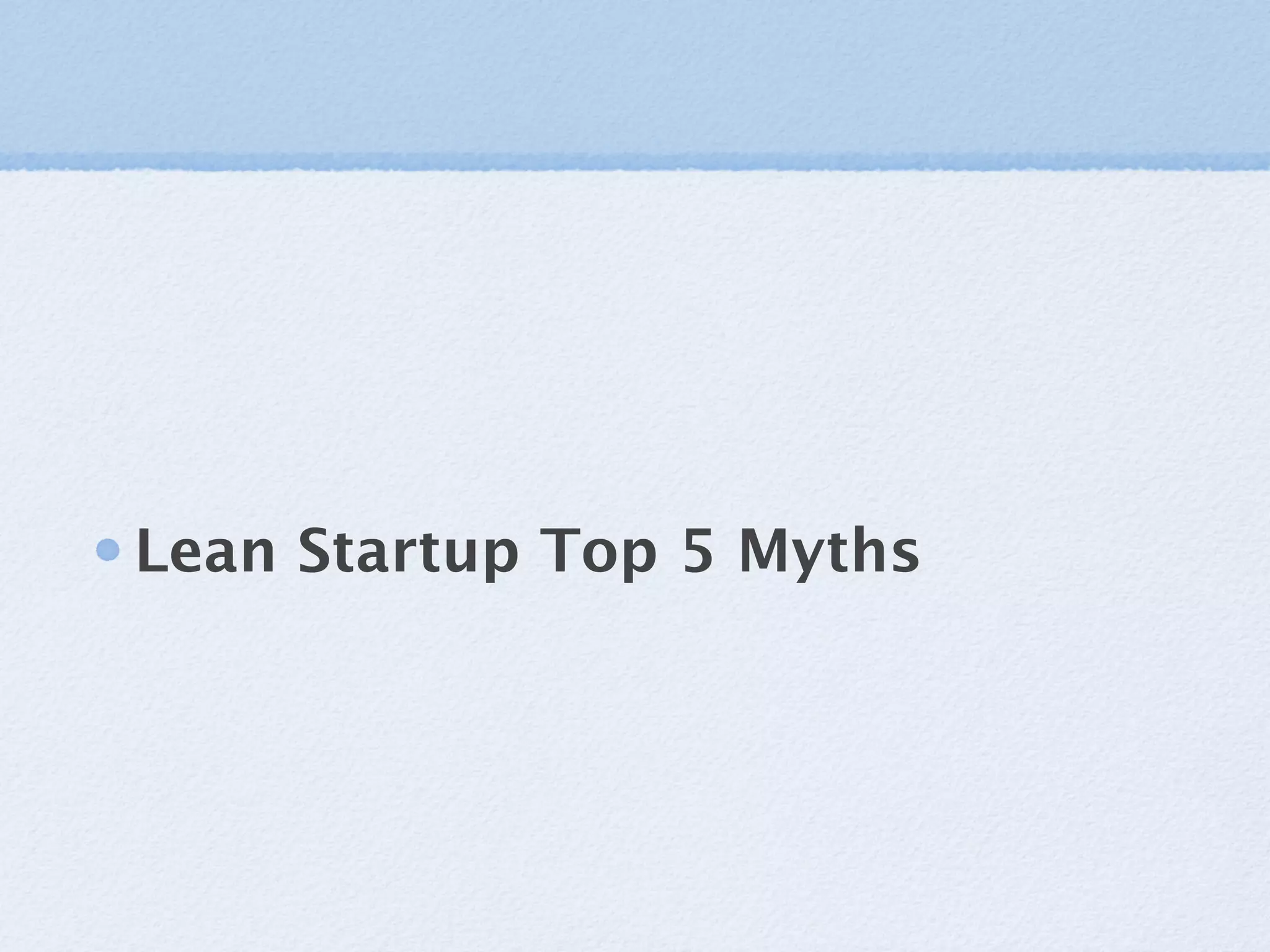 Lean Startup Top 5 Myths
 