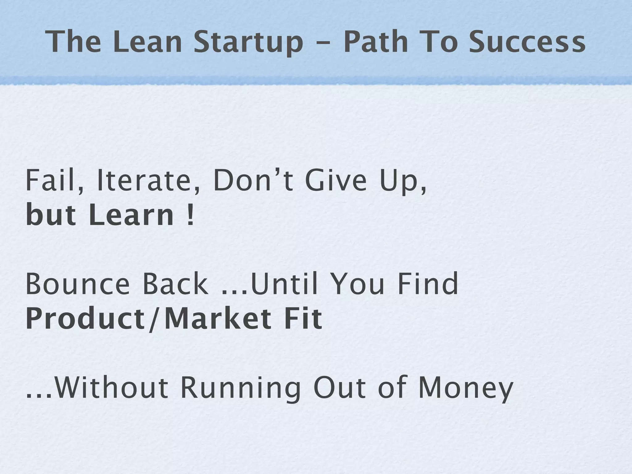 The Lean Startup - Path To Success



Fail, Iterate, Don’t Give Up,
but Learn !

Bounce Back ...Until You Find
Product/Market Fit

...Without Running Out of Money
 