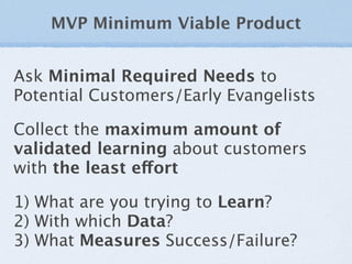 MVP Minimum Viable Product


Ask Minimal Required Needs to
Potential Customers/Early Evangelists

Collect the maximum amou...