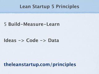 Lean Startup 5 Principles


5 Build-Measure-Learn


Ideas -> Code -> Data




theleanstartup.com/principles
 