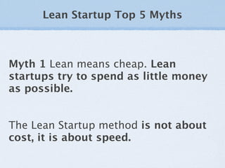 Lean Startup Top 5 Myths



Myth 1 Lean means cheap. Lean
startups try to spend as little money
as possible.


The Lean St...