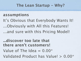 The Lean Startup - Why?

assumptions
It’s Obvious that Everybody Wants It!
...Obviously with All this Features!
...and sur...