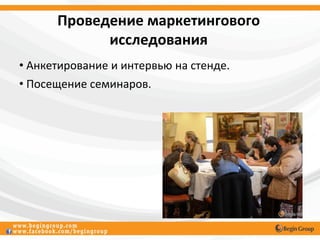 Проведение маркетингового
            исследования
• Анкетирование и интервью на стенде.
• Посещение семинаров.
 