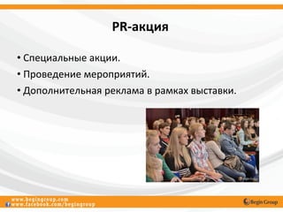 PR-акция

• Специальные акции.
• Проведение мероприятий.
• Дополнительная реклама в рамках выставки.
 