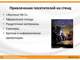 Привлечение посетителей на стенд
•   «Экспонат № 1».
•   Оформление стенда.
•   Раздаточные материалы.
•   Сувениры.
•   Краткая и информативная
    презентация.
 
