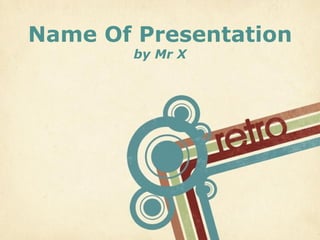 Name Of Presentation
       by Mr X




                  Page 1
 