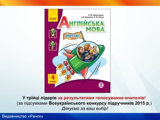 Видавництво «Ранок»
У трійці лідерів за результатами голосування вчителів!
(за підсумками Всеукраїнського конкурсу підручників 2015 р.)
Дякуємо за ваш вибір!
 
