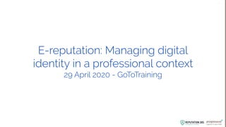 dmlg
E-reputation: Managing digital
identity in a professional context
29 April 2020 - GoToTraining
 