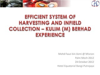 Mohd Fauzi bin Azmi @ Misnon
Palm Mech 2012
24 October 2012
Hotel Equatorial Bangi-Putrajaya
 