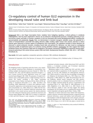 a
RESEARCH ARTICLE
Cis-regulatory control of human GLI2 expression in the
developing neural tube and limb bud
Rashid Minhas,1
Stefan Pauls,2
Shahid Ali,1
Laura Doglio,2
Muhammad Ramzan Khan,3
Greg Elgar,2
and Amir Ali Abbasi1
*
1
National Center for Bioinformatics, Program of Comparative and Evolutionary Genomics, Faculty of Biological Sciences, Quaid-i-Azam University, Islamabad 45320,
Pakistan
2
Division of Systems Biology, MRC National Institute for Medical Research, The Ridgeway, Mill Hill, London NW7, 1AA, United Kingdom
3
National Institute for Genomics and Advanced Biotechnology, National Agricultural Research Center, Park Road, Islamabad, Pakistan
Background: GLI2, a zinc ﬁnger transcription factor, mediates Sonic hedgehog signaling, a critical pathway in vertebrate
embryogenesis. GLI2 has been implicated in diverse set of embryonic developmental processes, including patterning of cen-
tral nervous system and limbs. In humans, mutations in GLI2 are associated with several developmental defects, including hol-
oprosencephaly and polydactyly. Results: Here, we demonstrate in transient transgenic zebraﬁsh assays, the potential of a
subset of tetrapod-teleost conserved non-coding elements (CNEs) residing within human GLI2 intronic intervals to induce
reporter gene expression at known regions of endogenous GLI2 transcription. The regulatory activities of these elements are
observed in several embryonic domains, including neural tube and pectoral ﬁn. Moreover, our data reveal an overlapping
expression proﬁle of duplicated copies of an enhancer during zebraﬁsh evolution. Conclusions: Our data suggest that during
vertebrate history GLI2 acquired a high level of complexity in the genetic mechanisms regulating its expression during spatio-
temporal patterning of the central nervous system (CNS) and limbs. Developmental Dynamics 244:681–692, 2015. VC 2015 Wiley
Periodicals, Inc.
Key words: GLI2; gene regulation; comparative genomics; enhancer; CNE; vertebrate development
Submitted 29 September 2014; First Decision 29 January 2015; Accepted 16 February 2015; Published online 25 February 2015
Introduction
The Hedgehog family of signaling molecules forms a key regula-
tory network, conserved from vertebrates to invertebrates, con-
trolling multiple developmental processes (Sasaki H, 1999). The
vertebrate Gli1, Gli2, and Gli3 (glioma-associated oncogene 1, 2,
and 3) genes evolved by gene duplication events of a single
ancestral gene (Ruppert JM, 1998). The genomes of model inver-
tebrates such as Drosophila possess a single homolog of the ver-
tebrate GLI family, encoding a zinc ﬁnger containing
transcription factor Cubitus interruptus (Ci) by which all Hh sig-
naling is transduced (Alexandre et al., 1996; Aza-Blanc and
Kornberg, 1999). Additionally, in teleost, Gli2 underwent zebra-
ﬁsh speciﬁc duplication event producing two gene copies, namely
gli2a and gli2b (Ke et al., 2005; Abbasi et al., 2009). The GLI fam-
ily plays a critical role in vertebrate embryonic patterning, more
speciﬁcally in the central nervous system, the anterior-posterior
axis of the embryonic limb bud and in craniofacial structures and
internal organs (Ruppert JM, 1998). GLI1 is unique in comparison
to GLI2 and GLI3 because it only comprises a C-terminal tran-
scriptional activation domain, while bifunctional GLI2 and GLI3
possess a C-terminal activation and N-terminal repression
domain (Dai P, 1999; Sasaki H, 1999).
Mutational studies in mice veriﬁed that GLI2 and GLI3, which
are expressed widely in populations of cells responsive to Shh sig-
naling, are the key Shh mediators for embryogenesis. However,
GLI1 which evolved at a faster rate than its paralogs in tetrapods is
not obligatory for development (Mo et al., 1997; Ding et al., 1998;
Motoyama J, 1998; Abbasi et al., 2009). The patterning of the ven-
tral hindbrain, skeletal muscle formation and limb anterior-
posterior polarity is due to a redundant function of GLI2/GLI3, and
both are highly expressed during the process of gastrulation and
neurulation (Hui et al., 1994; Sasaki H, 1999; McDermott et al.,
2005; Magdaleno et al., 2006; Lebel et al., 2007; Bowers et al.,
2012). Moreover, studies in mice and frog suggest that during
development the GLI family acts in a combinatorial manner that is
context-dependent and species-speciﬁc (Ruiz i Altaba, 1998).
Mutations in human GLI2 have been linked with holoprosen-
cephaly, pituitary anomalies (hypopituitarism), congenital growth
hormone deﬁciency, cranial and midline facial deformities, and
abnormalities in limb development (pre-axial and post-axial pol-
ydactyly) (Roessler et al., 2003; Roessler et al., 2005; Bertolacini
et al., 2012; Franca et al., 2013). Gli2 also plays a crucial role in
DEVELOPMENTALDYNAMICS
This work was funded by Higher Education Comission Pakistan
grant (No. 20-2085/NRPU/R&/HEC/12/760) to A.A.A., and by MRC
core funding (U117597141) to G.E. R.M. holds a fellowship under
Indigenous PhD fellowships (Phase-II) of Higher Education Commis-
sion of Pakistan.
*Corresponding author: E-mail: abbasiam@qau.edu.pk, Tel Ofﬁce: 192-
51-9064-4109, Tel Lab: 192-51-9064-4114, Cell: 192-334-8959-354
Article is online at: http://onlinelibrary.wiley.com/doi/10.1002/dvdy.
24266/abstract
VC 2015 Wiley Periodicals, Inc.
DEVELOPMENTAL DYNAMICS 244:681–692, 2015
DOI: 10.1002/DVDY.24266
681
 