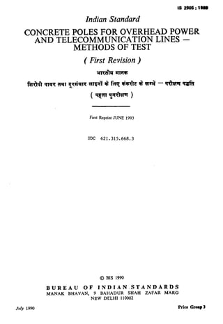 Indian Standard
CONCRETE POLES FOR OVERHEAD POWER
AND TELECOMMUNICATION LINES -
METHODS OF TEST
( First Revision )
First Reprint JUNE 1993
UDC 621.315.668.3
0 BIS 1990
BUREAU OF INDIAN-STANDARDS
MANAK BHAVAN, 9 BAHADUR SHAH ZAFAR MARG
NEW DELHI 110002
July 1990 Price Cramp 3
( Reaffirmed 1997 )
 