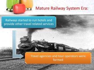 Mature Railway System Era:
Railways started to run hotels and
provide other travel related services
Travel agencies and to...