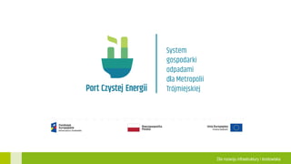 Projekt pod nazwą „System gospodarki odpadami dla metropolii trójmiejskiej” współfinansowany przez Unię Europejską ze środków Funduszu Spójności
w ramach Programu Operacyjnego Infrastruktura i Środowisko
Dla rozwoju infrastruktury i środowiska
 