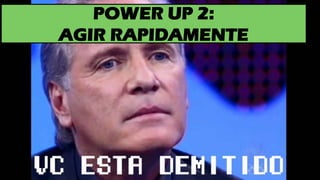 POWER UP 2:
AGIR RAPIDAMENTE
 