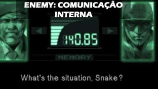 ENEMY: COMUNICAÇÃO
INTERNA
 