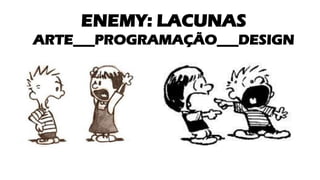 ENEMY: LACUNAS
ARTE___PROGRAMAÇÃO___DESIGN
 