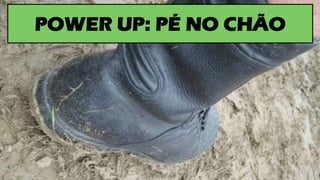 POWER UP: PÉ NO CHÃO
 