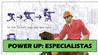 POWER UP: ESPECIALISTAS
 