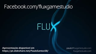 paulo@fluxgamestudio.com
fluxgamestudio.com
Facebook.com/fluxgamestudio
Apresentação disponível em
https://pt.slideshare.net/PauloSantos58/
 