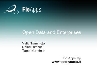 Open Data and Enterprises Yulia Tammisto  Raine Rimpilä Tapio Nurminen Flo Apps Oy www.tietokannat.fi 
