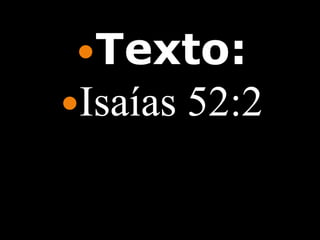 Texto:
Isaías   52:2
 