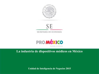 La industria de dispositivos médicos en México
Unidad de Inteligencia de Negocios 2015
 
