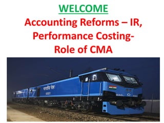 WELCOME
Accounting Reforms – IR,
Performance Costing-
Role of CMA
 